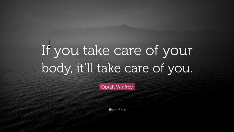Oprah Winfrey Quote: “If you take care of your body, it’ll take care of you.”