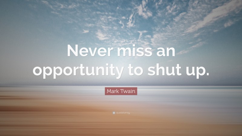 Mark Twain Quote: “Never miss an opportunity to shut up.”