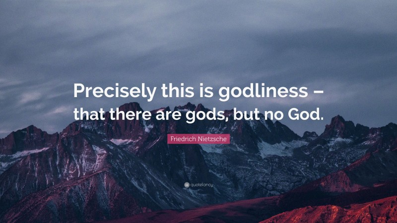 Friedrich Nietzsche Quote: “Precisely this is godliness – that there are gods, but no God.”