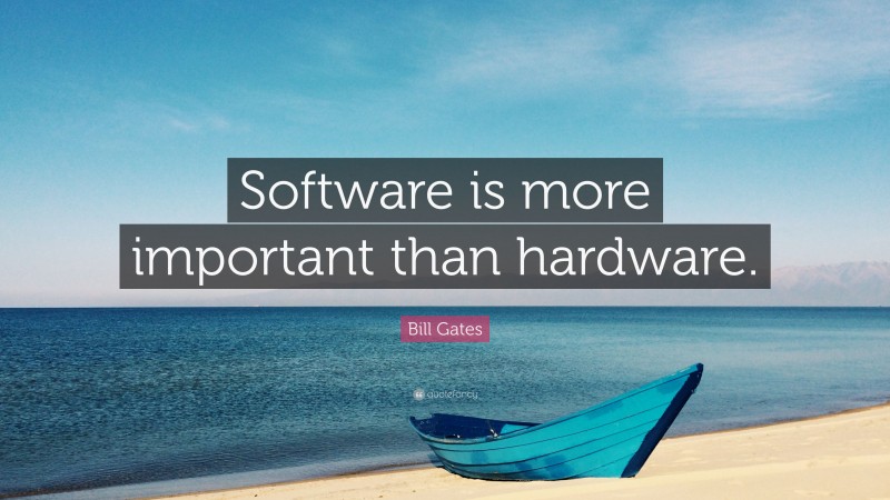 Bill Gates Quote: “Software is more important than hardware.”
