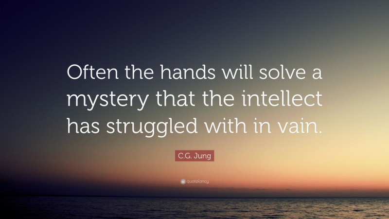 C.G. Jung Quote: “Often the hands will solve a mystery that the intellect has struggled with in vain.”