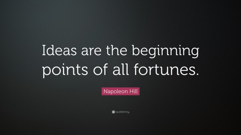 Napoleon Hill Quote: “Ideas are the beginning points of all fortunes.”