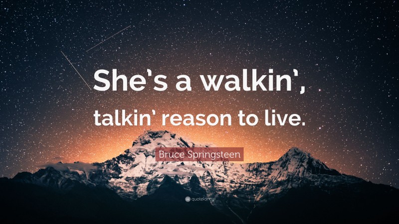 Bruce Springsteen Quote: “She’s a walkin’, talkin’ reason to live.”