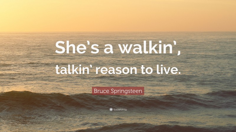 Bruce Springsteen Quote: “She’s a walkin’, talkin’ reason to live.”
