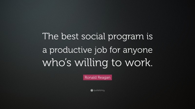 Ronald Reagan Quote: “The best social program is a productive job for anyone who’s willing to work.”