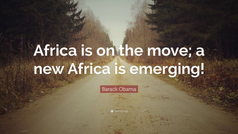 Barack Obama Quote: “Africa is on the move; a new Africa is emerging!”