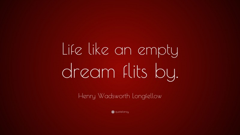 Henry Wadsworth Longfellow Quote: “Life like an empty dream flits by.”