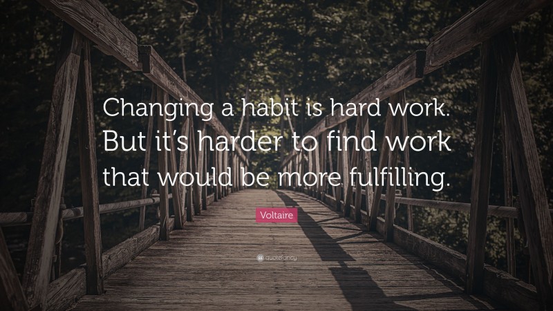 Voltaire Quote: “Changing a habit is hard work. But it’s harder to find ...