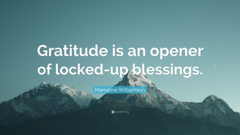 Marianne Williamson Quote: “Gratitude is an opener of locked-up blessings.”