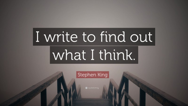 Stephen King Quote: “I write to find out what I think.”