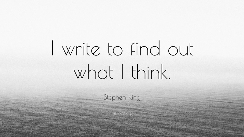 Stephen King Quote: “I write to find out what I think.”
