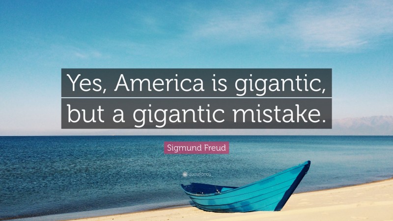 Sigmund Freud Quote: “Yes, America is gigantic, but a gigantic mistake.”