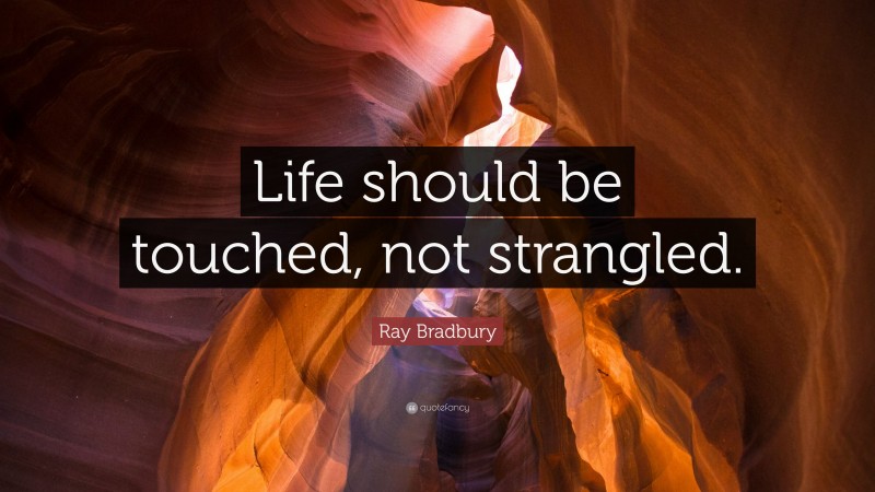 Ray Bradbury Quote: “Life should be touched, not strangled.”