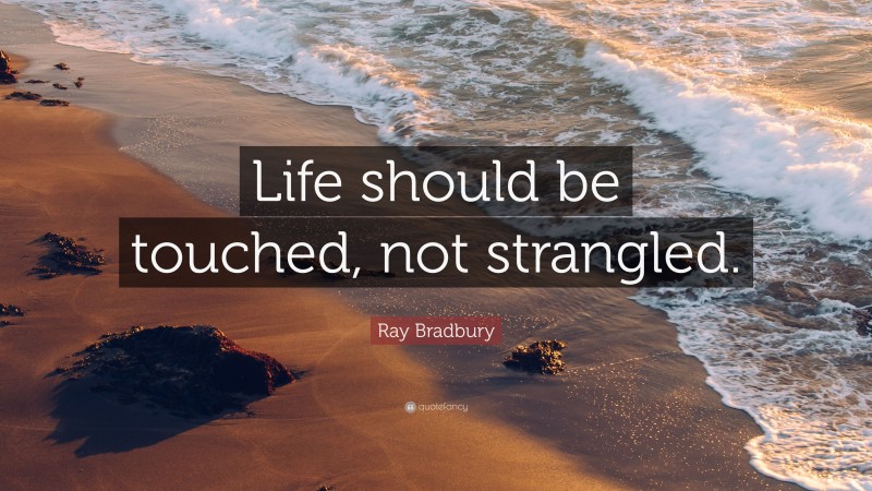 Ray Bradbury Quote: “Life should be touched, not strangled.”