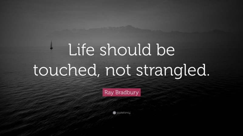 Ray Bradbury Quote: “Life should be touched, not strangled.”
