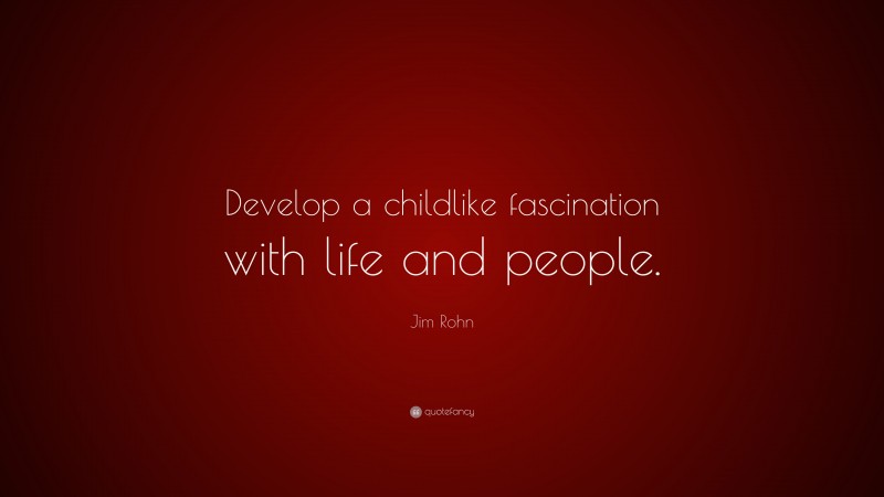 Jim Rohn Quote: “Develop a childlike fascination with life and people.”