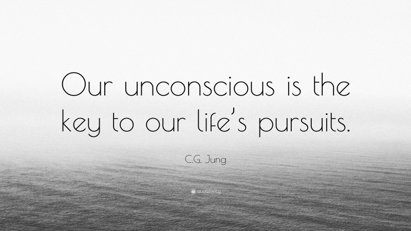 C.G. Jung Quote: “Our unconscious is the key to our life’s pursuits.”