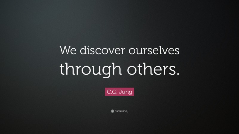 C.G. Jung Quote: “We discover ourselves through others.”