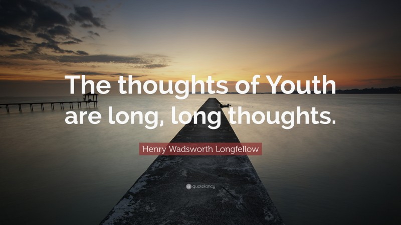 Henry Wadsworth Longfellow Quote: “The thoughts of Youth are long, long thoughts.”