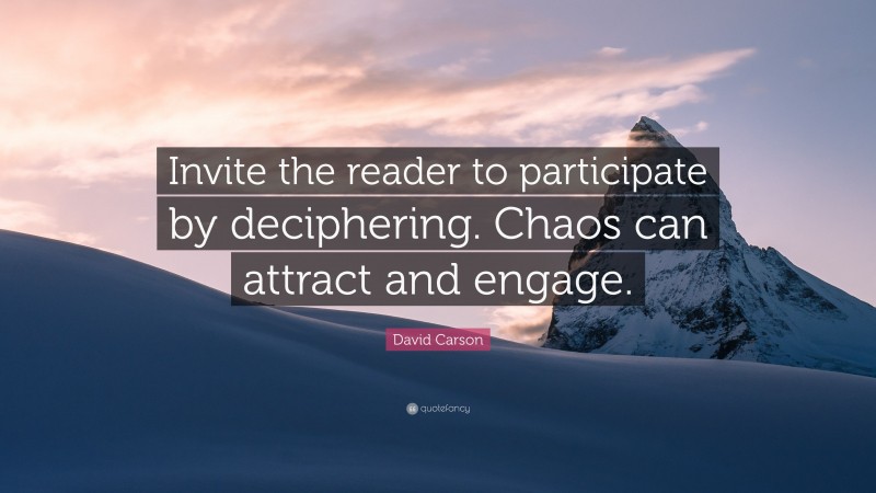 David Carson Quote: “Invite the reader to participate by deciphering. Chaos can attract and engage.”