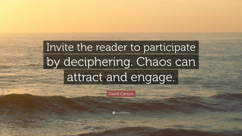 David Carson Quote: “Invite the reader to participate by deciphering. Chaos can attract and engage.”