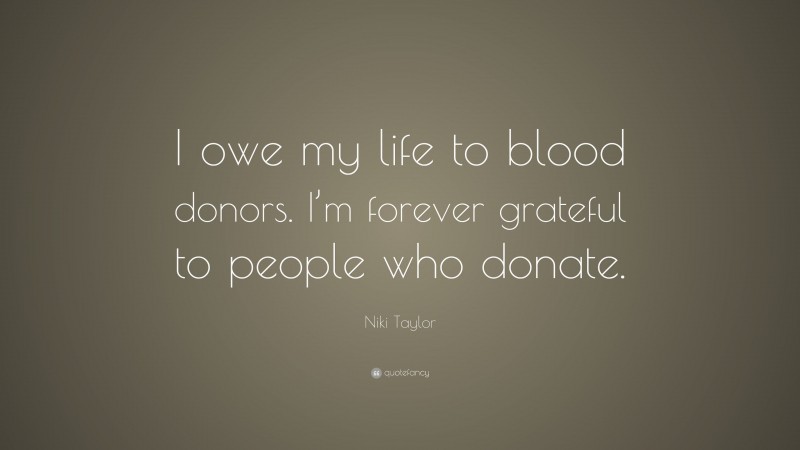 Niki Taylor Quote: “I owe my life to blood donors. I’m forever grateful to people who donate.”