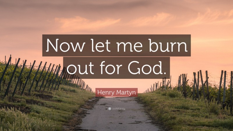 Henry Martyn Quote: “Now let me burn out for God.”