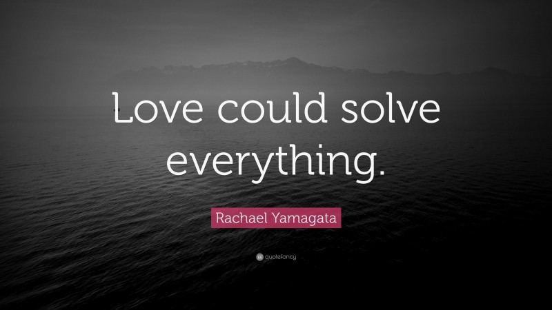 Rachael Yamagata Quote: “Love could solve everything.”