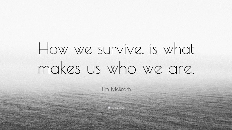 Tim McIlrath Quote: “How we survive, is what makes us who we are.”