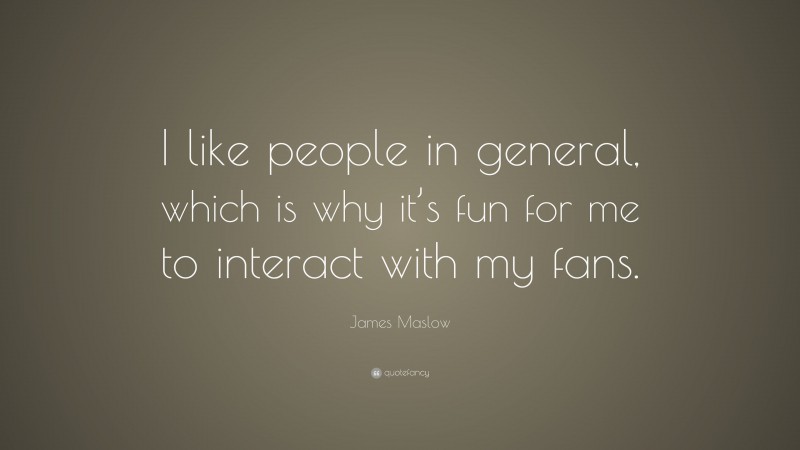 James Maslow Quote: “I like people in general, which is why it’s fun for me to interact with my fans.”