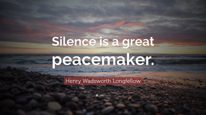 Henry Wadsworth Longfellow Quote: “Silence is a great peacemaker.”