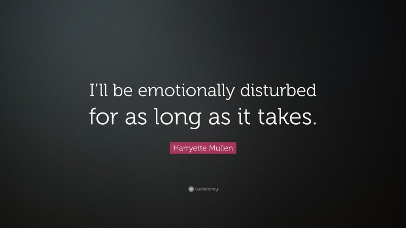 Harryette Mullen Quote: “I’ll be emotionally disturbed for as long as it takes.”