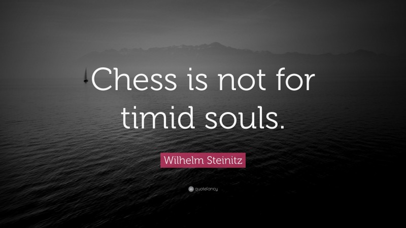 Wilhelm Steinitz Quote: “Chess is not for timid souls.”
