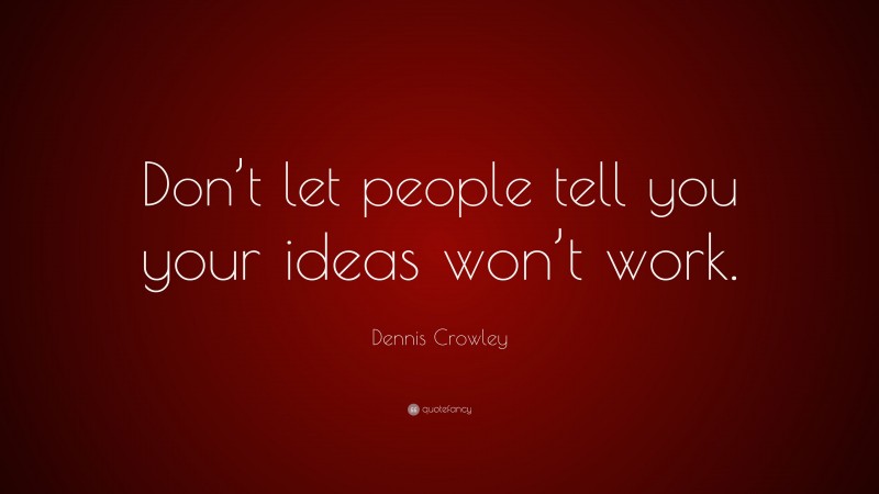 Dennis Crowley Quote: “Don’t let people tell you your ideas won’t work.”