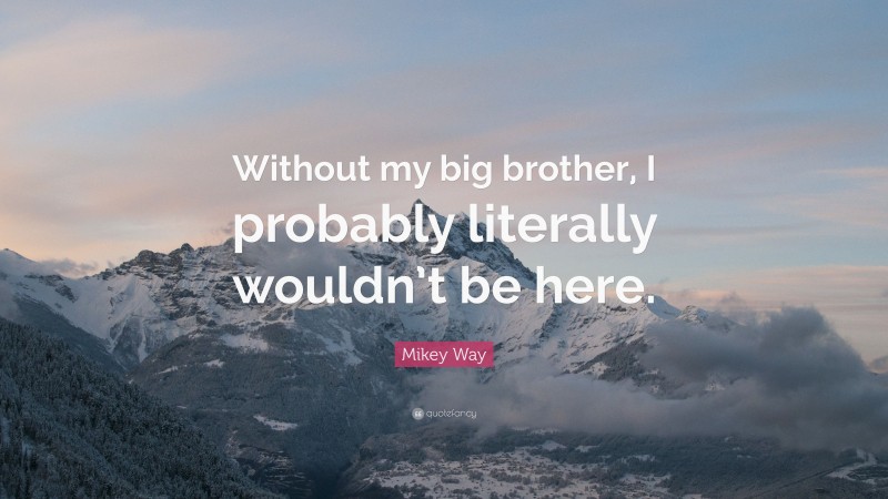 Mikey Way Quote: “Without my big brother, I probably literally wouldn’t be here.”