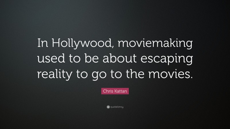 Chris Kattan Quote: “In Hollywood, moviemaking used to be about escaping reality to go to the movies.”