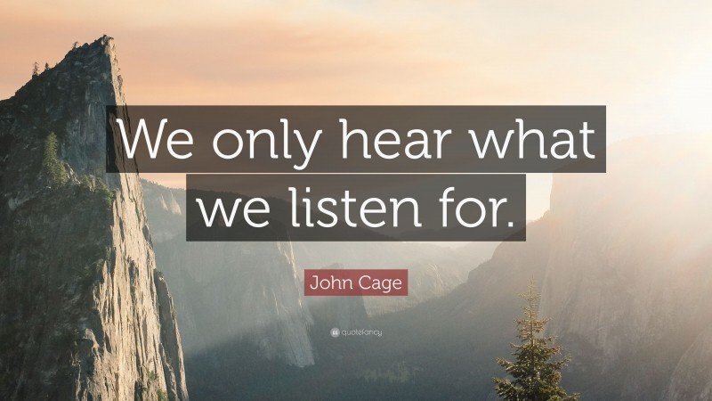 John Cage Quote: “We only hear what we listen for.”