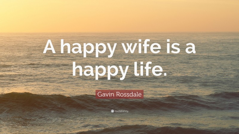 Gavin Rossdale Quote: “A happy wife is a happy life.”