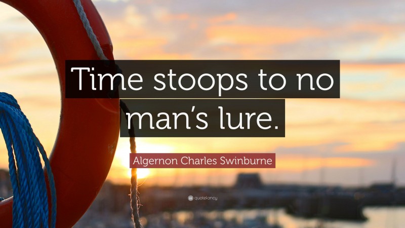 Algernon Charles Swinburne Quote: “Time stoops to no man’s lure.”
