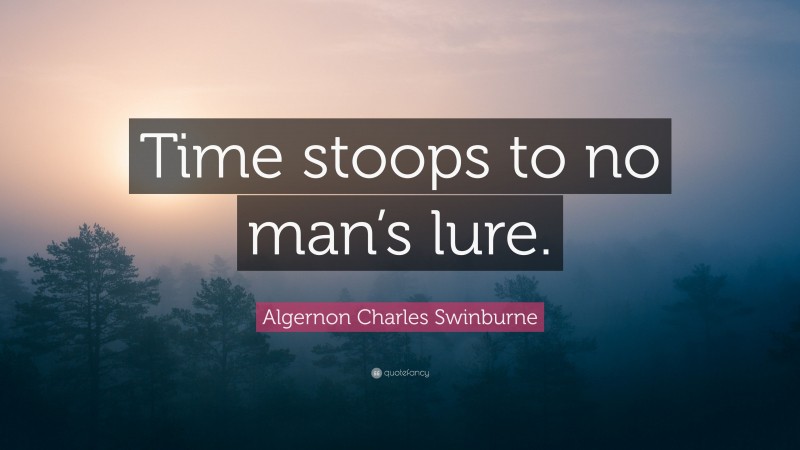 Algernon Charles Swinburne Quote: “Time stoops to no man’s lure.”