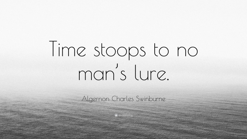 Algernon Charles Swinburne Quote: “Time stoops to no man’s lure.”