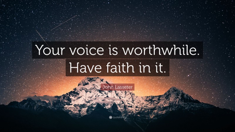 John Lasseter Quote: “Your voice is worthwhile. Have faith in it.”