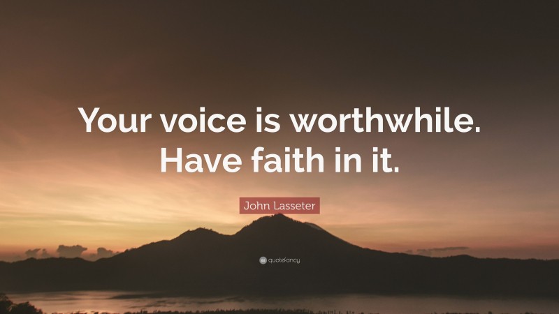 John Lasseter Quote: “Your voice is worthwhile. Have faith in it.”