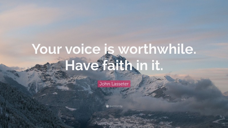 John Lasseter Quote: “Your voice is worthwhile. Have faith in it.”