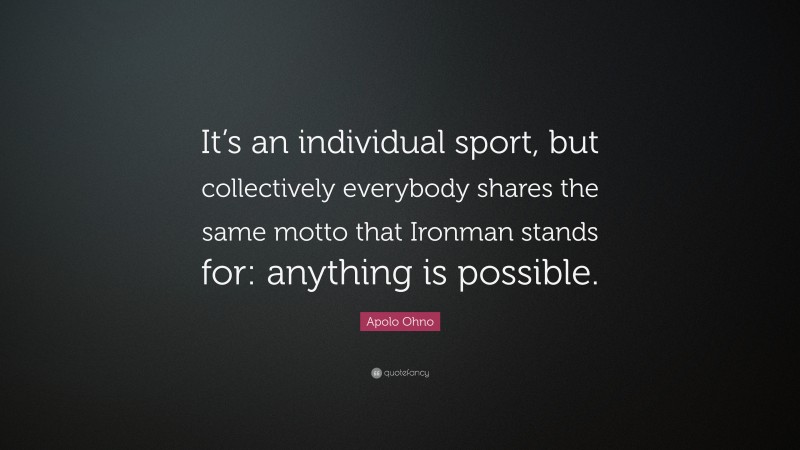 Apolo Ohno Quote: “It’s an individual sport, but collectively everybody shares the same motto that Ironman stands for: anything is possible.”