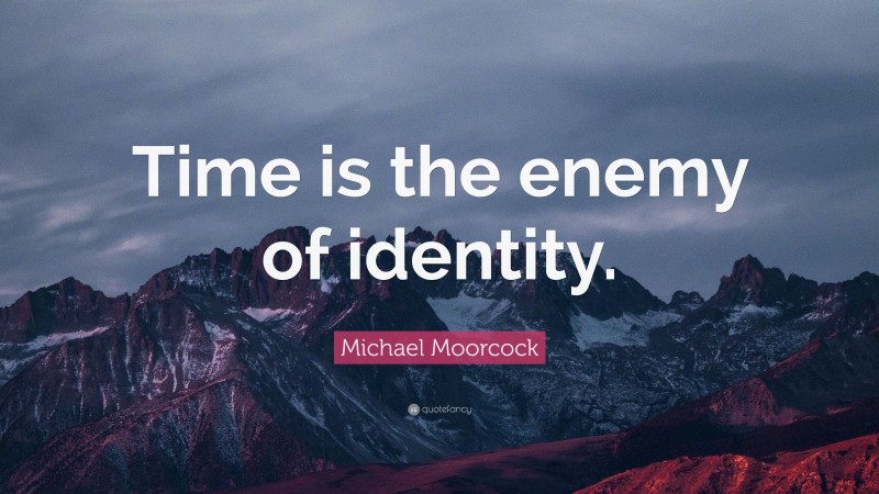 Michael Moorcock Quote: “Time is the enemy of identity.”
