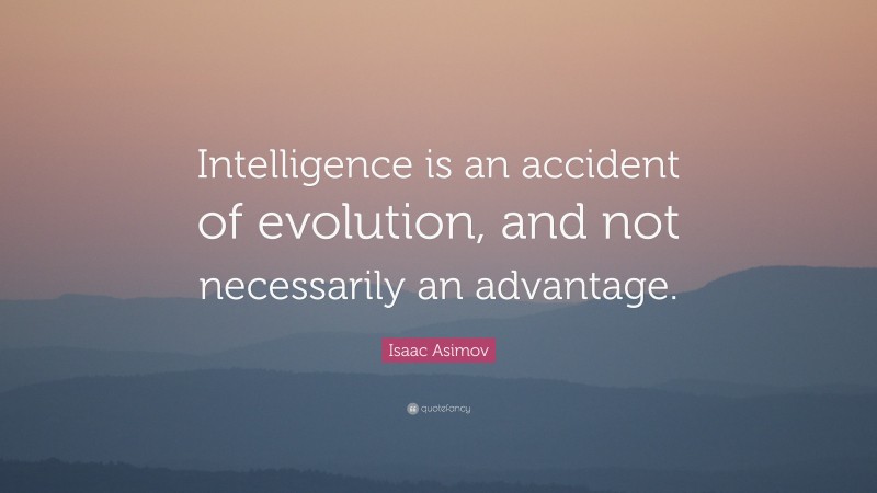 Isaac Asimov Quote: “Intelligence is an accident of evolution, and not necessarily an advantage.”