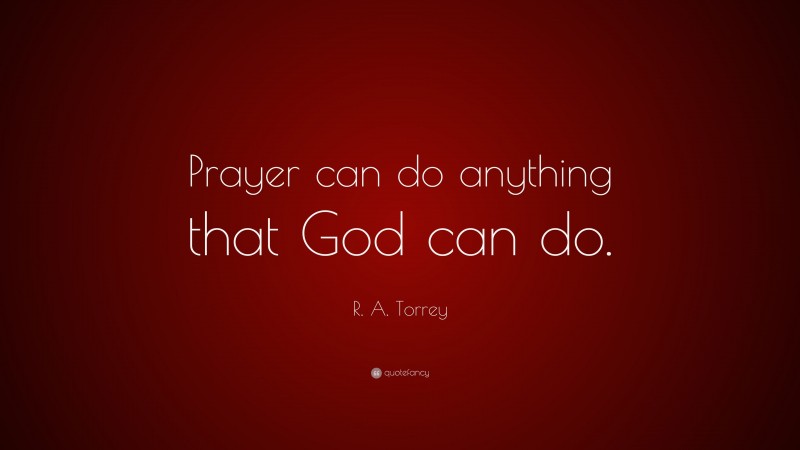 R. A. Torrey Quote: “Prayer can do anything that God can do.”
