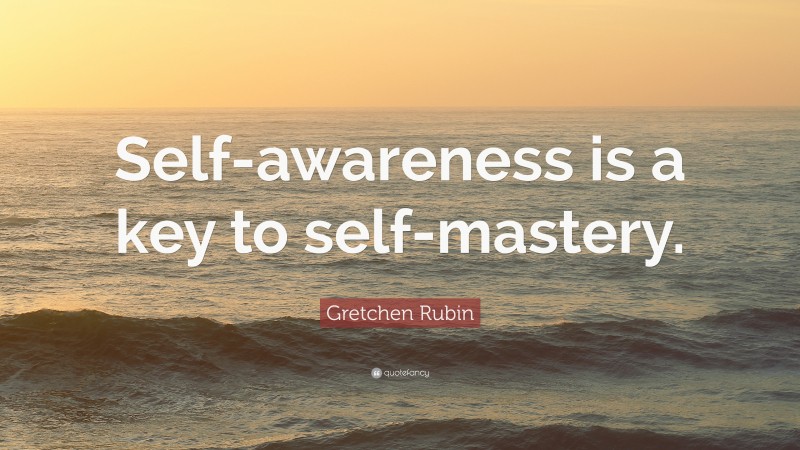 Gretchen Rubin Quote: “Self-awareness is a key to self-mastery.”