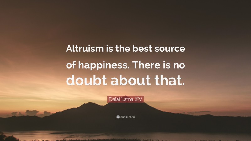 Dalai Lama XIV Quote: “Altruism is the best source of happiness. There is no doubt about that.”